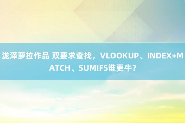 泷泽萝拉作品 双要求查找，VLOOKUP、INDEX+MATCH、SUMIFS谁更牛？