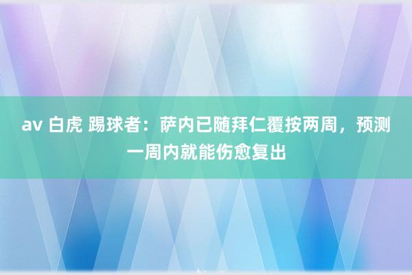 av 白虎 踢球者：萨内已随拜仁覆按两周，预测一周内就能伤愈复出