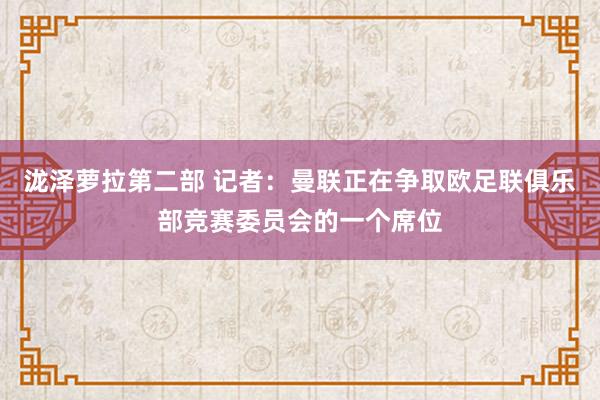 泷泽萝拉第二部 记者：曼联正在争取欧足联俱乐部竞赛委员会的一个席位