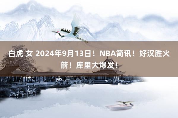 白虎 女 2024年9月13日！NBA简讯！好汉胜火箭！库里大爆发！