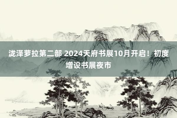 泷泽萝拉第二部 2024天府书展10月开启！初度增设书展夜市