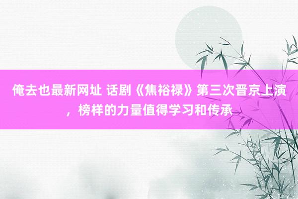 俺去也最新网址 话剧《焦裕禄》第三次晋京上演，榜样的力量值得学习和传承