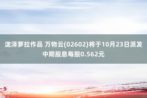 泷泽萝拉作品 万物云(02602)将于10月23日派发中期股息每股0.562元