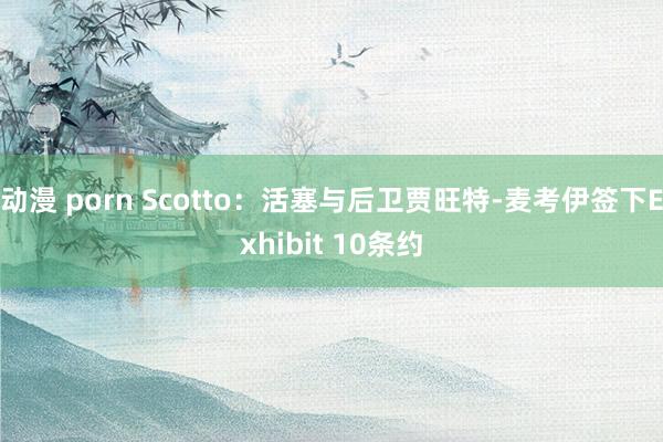 动漫 porn Scotto：活塞与后卫贾旺特-麦考伊签下Exhibit 10条约