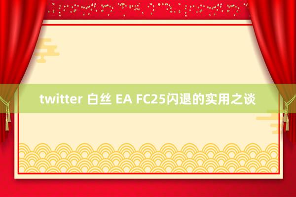 twitter 白丝 EA FC25闪退的实用之谈