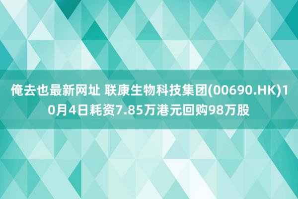 俺去也最新网址 联康生物科技集团(00690.HK)10月4日耗资7.85万港元回购98万股