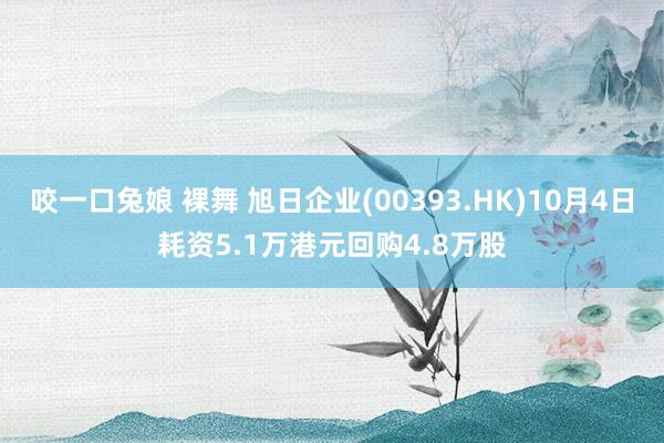 咬一口兔娘 裸舞 旭日企业(00393.HK)10月4日耗资5.1万港元回购4.8万股