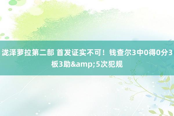 泷泽萝拉第二部 首发证实不可！钱查尔3中0得0分3板3助&5次犯规