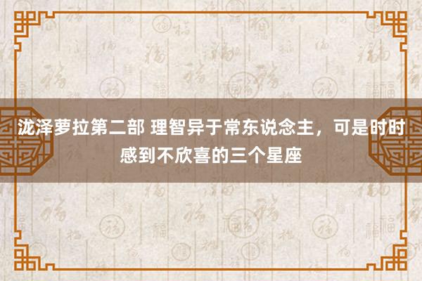 泷泽萝拉第二部 理智异于常东说念主，可是时时感到不欣喜的三个星座