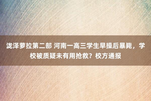 泷泽萝拉第二部 河南一高三学生早操后暴毙，学校被质疑未有用抢救？校方通报