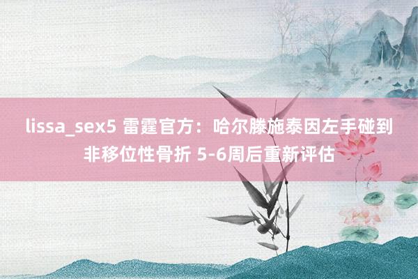 lissa_sex5 雷霆官方：哈尔滕施泰因左手碰到非移位性骨折 5-6周后重新评估