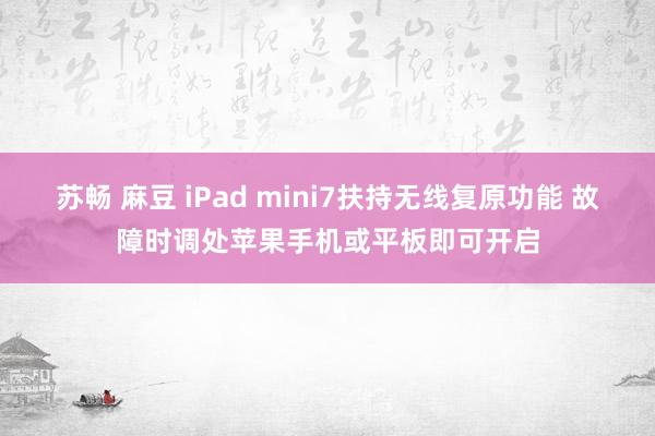 苏畅 麻豆 iPad mini7扶持无线复原功能 故障时调处苹果手机或平板即可开启