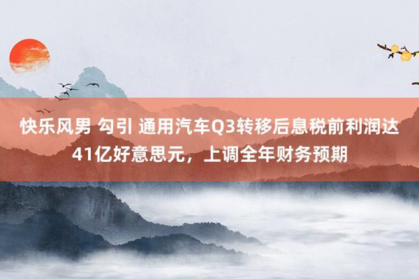 快乐风男 勾引 通用汽车Q3转移后息税前利润达41亿好意思元，上调全年财务预期