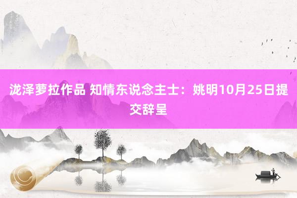 泷泽萝拉作品 知情东说念主士：姚明10月25日提交辞呈