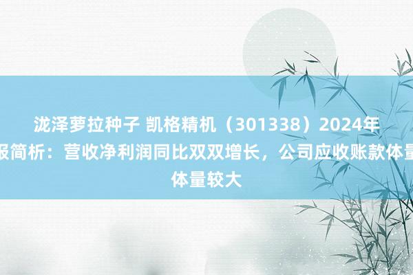 泷泽萝拉种子 凯格精机（301338）2024年三季报简析：营收净利润同比双双增长，公司应收账款体量较大