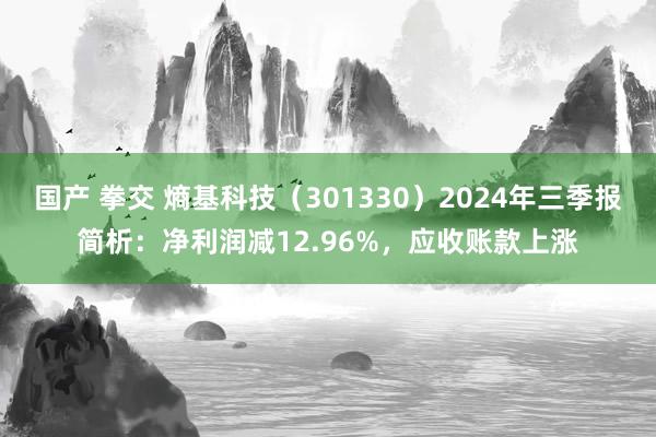 国产 拳交 熵基科技（301330）2024年三季报简析：净利润减12.96%，应收账款上涨