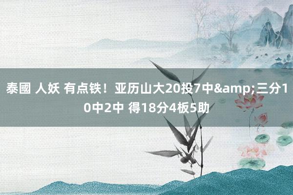 泰國 人妖 有点铁！亚历山大20投7中&三分10中2中 得18分4板5助