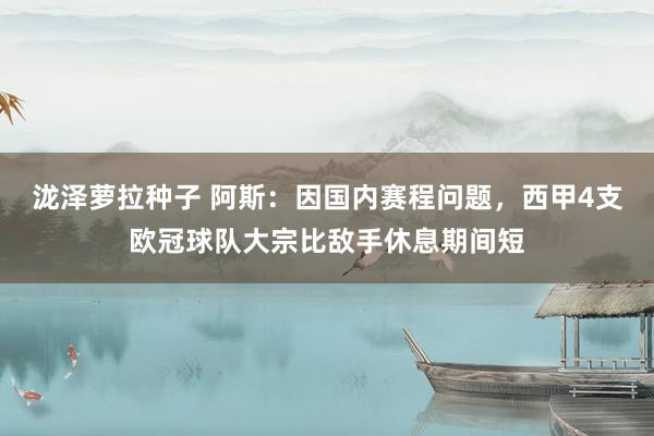 泷泽萝拉种子 阿斯：因国内赛程问题，西甲4支欧冠球队大宗比敌手休息期间短