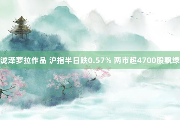 泷泽萝拉作品 沪指半日跌0.57% 两市超4700股飘绿