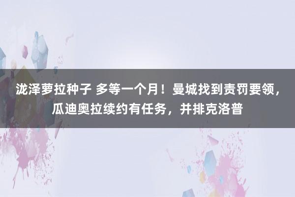 泷泽萝拉种子 多等一个月！曼城找到责罚要领，瓜迪奥拉续约有任务，并排克洛普