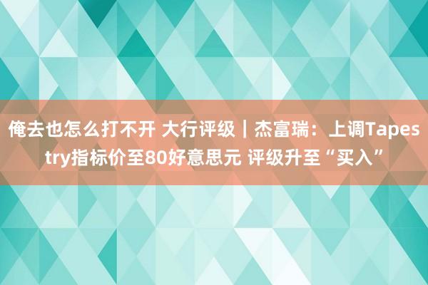 俺去也怎么打不开 大行评级｜杰富瑞：上调Tapestry指标价至80好意思元 评级升至“买入”