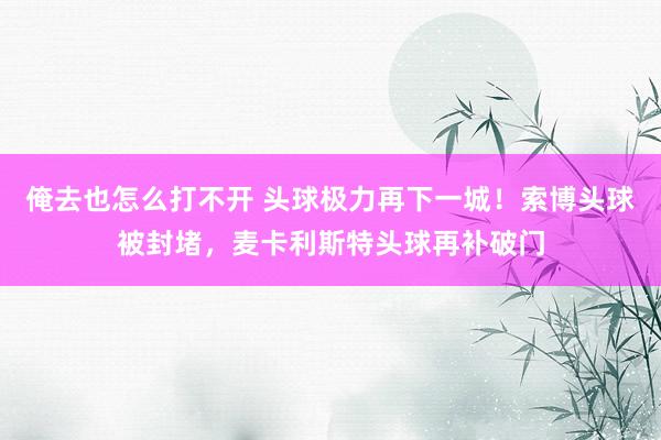 俺去也怎么打不开 头球极力再下一城！索博头球被封堵，麦卡利斯特头球再补破门