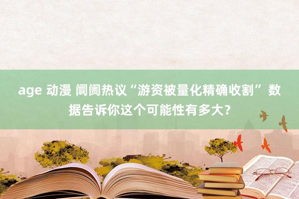 age 动漫 阛阓热议“游资被量化精确收割” 数据告诉你这个可能性有多大？