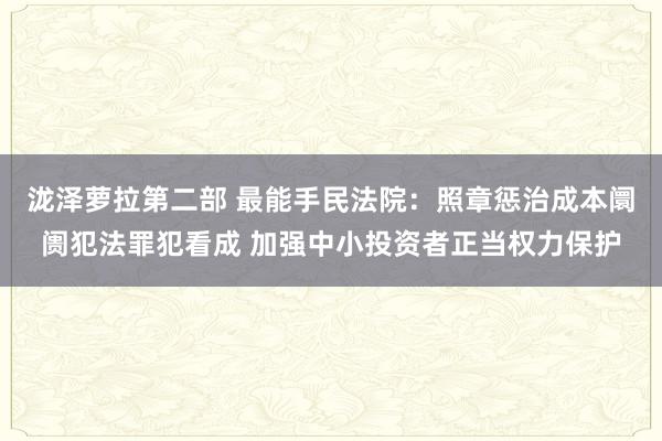 泷泽萝拉第二部 最能手民法院：照章惩治成本阛阓犯法罪犯看成 加强中小投资者正当权力保护