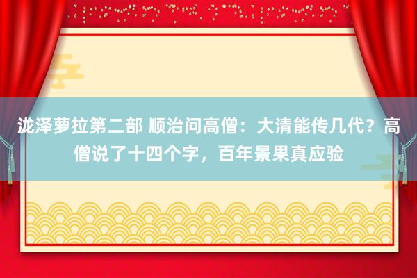 泷泽萝拉第二部 顺治问高僧：大清能传几代？高僧说了十四个字，百年景果真应验