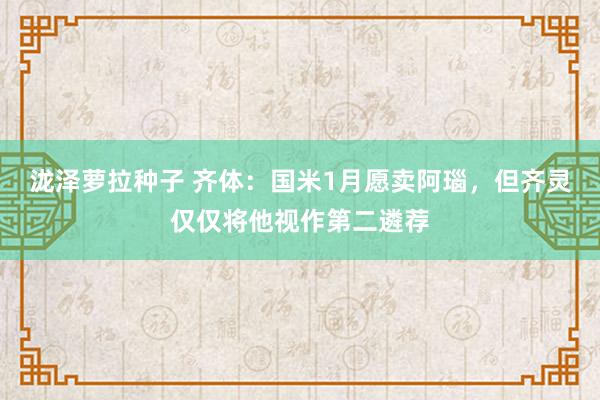 泷泽萝拉种子 齐体：国米1月愿卖阿瑙，但齐灵仅仅将他视作第二遴荐