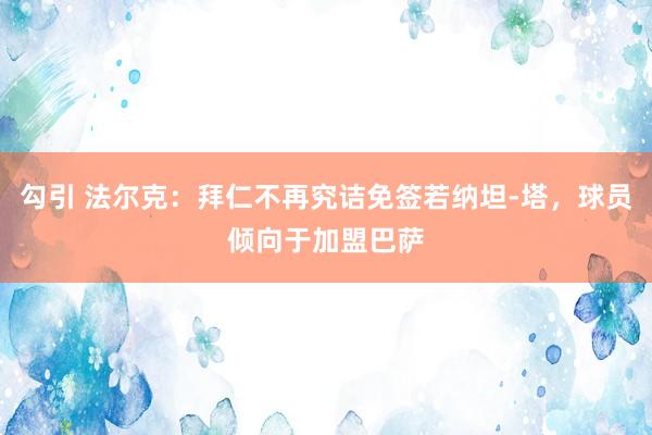 勾引 法尔克：拜仁不再究诘免签若纳坦-塔，球员倾向于加盟巴萨