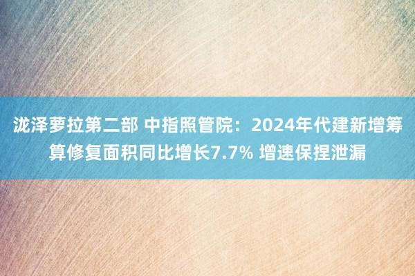 泷泽萝拉第二部 中指照管院：2024年代建新增筹算修复面积同比增长7.7% 增速保捏泄漏