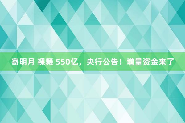 寄明月 裸舞 550亿，央行公告！增量资金来了