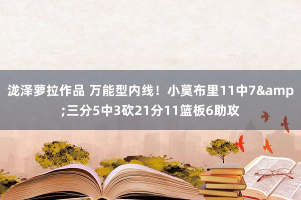 泷泽萝拉作品 万能型内线！小莫布里11中7&三分5中3砍21分11篮板6助攻