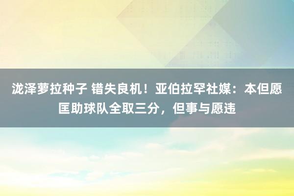 泷泽萝拉种子 错失良机！亚伯拉罕社媒：本但愿匡助球队全取三分，但事与愿违